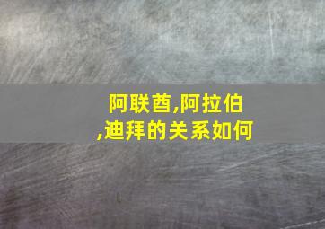 阿联酋,阿拉伯,迪拜的关系如何