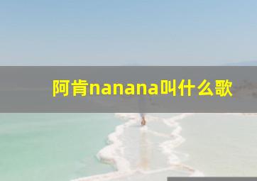 阿肯nanana叫什么歌