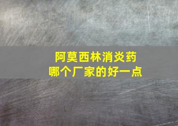 阿莫西林消炎药哪个厂家的好一点