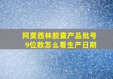 阿莫西林胶囊产品批号9位数怎么看生产日期