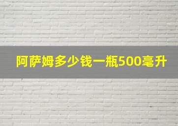 阿萨姆多少钱一瓶500毫升