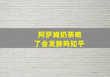 阿萨姆奶茶喝了会发胖吗知乎