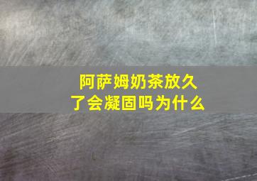 阿萨姆奶茶放久了会凝固吗为什么