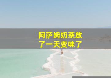 阿萨姆奶茶放了一天变味了