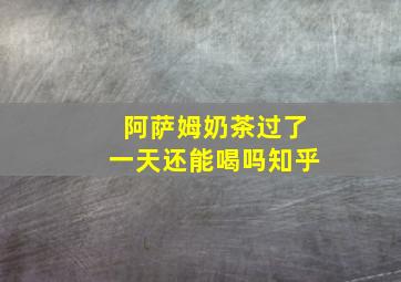 阿萨姆奶茶过了一天还能喝吗知乎