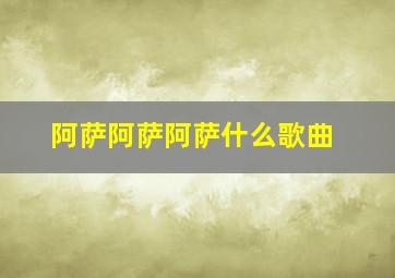 阿萨阿萨阿萨什么歌曲