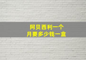 阿贝西利一个月要多少钱一盒