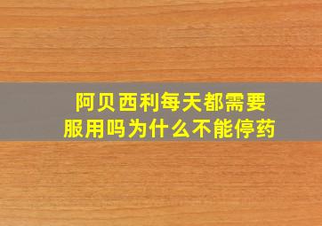 阿贝西利每天都需要服用吗为什么不能停药