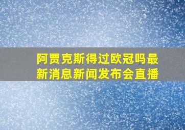 阿贾克斯得过欧冠吗最新消息新闻发布会直播