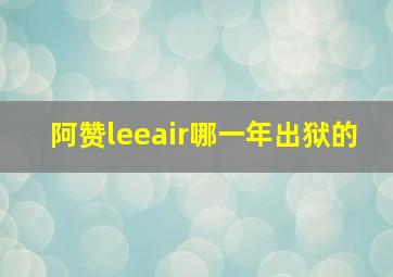 阿赞leeair哪一年出狱的