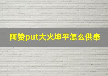 阿赞put大火坤平怎么供奉