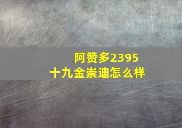 阿赞多2395十九金崇迪怎么样