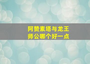 阿赞素塔与龙王师公哪个好一点