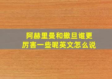 阿赫里曼和撒旦谁更厉害一些呢英文怎么说