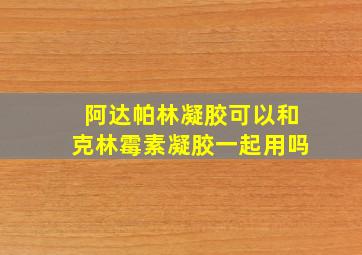 阿达帕林凝胶可以和克林霉素凝胶一起用吗