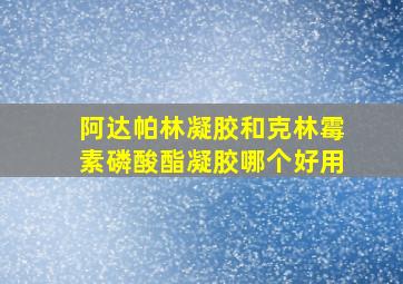 阿达帕林凝胶和克林霉素磷酸酯凝胶哪个好用