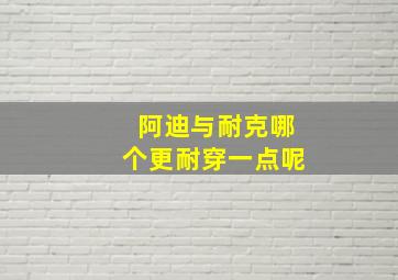 阿迪与耐克哪个更耐穿一点呢