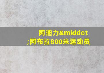 阿迪力·阿布拉800米运动员