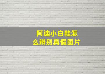 阿迪小白鞋怎么辨别真假图片