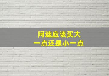 阿迪应该买大一点还是小一点