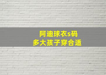 阿迪球衣s码多大孩子穿合适