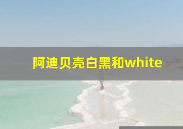 阿迪贝壳白黑和white