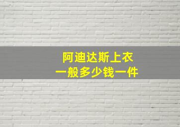 阿迪达斯上衣一般多少钱一件