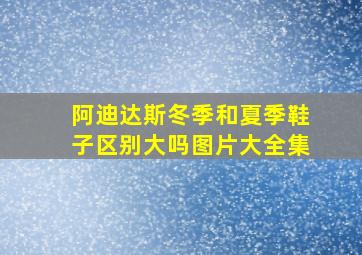 阿迪达斯冬季和夏季鞋子区别大吗图片大全集