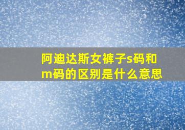 阿迪达斯女裤子s码和m码的区别是什么意思