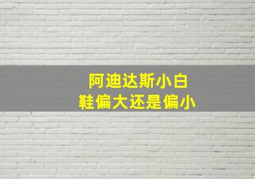 阿迪达斯小白鞋偏大还是偏小