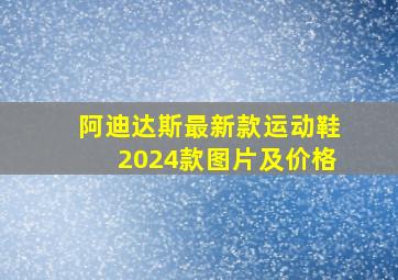 阿迪达斯最新款运动鞋2024款图片及价格