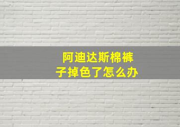 阿迪达斯棉裤子掉色了怎么办