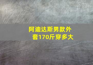 阿迪达斯男款外套170斤穿多大