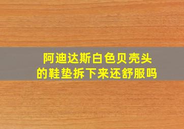 阿迪达斯白色贝壳头的鞋垫拆下来还舒服吗