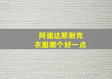 阿迪达斯耐克衣服哪个好一点