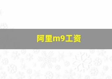 阿里m9工资