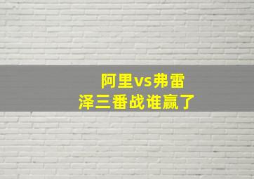 阿里vs弗雷泽三番战谁赢了