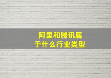 阿里和腾讯属于什么行业类型