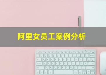 阿里女员工案例分析