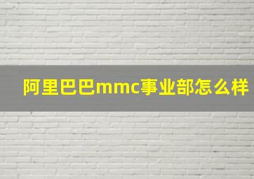 阿里巴巴mmc事业部怎么样