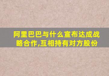 阿里巴巴与什么宣布达成战略合作,互相持有对方股份