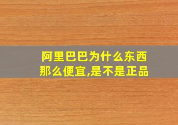 阿里巴巴为什么东西那么便宜,是不是正品