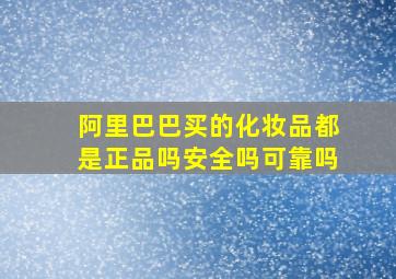 阿里巴巴买的化妆品都是正品吗安全吗可靠吗