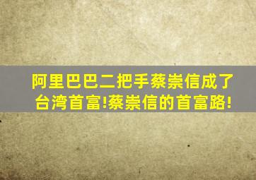 阿里巴巴二把手蔡崇信成了台湾首富!蔡崇信的首富路!