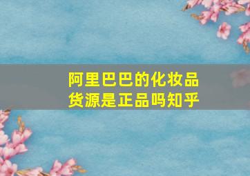 阿里巴巴的化妆品货源是正品吗知乎