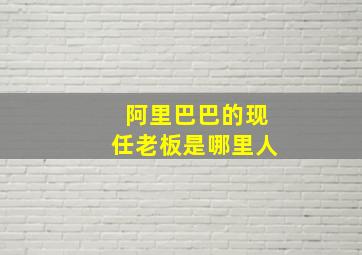 阿里巴巴的现任老板是哪里人