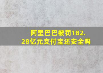 阿里巴巴被罚182.28亿元支付宝还安全吗