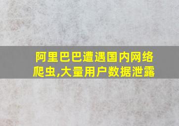 阿里巴巴遭遇国内网络爬虫,大量用户数据泄露