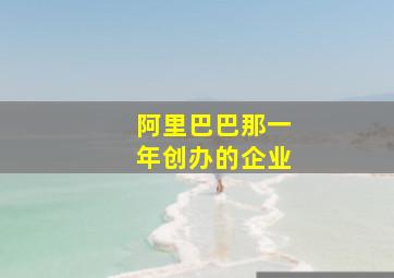 阿里巴巴那一年创办的企业