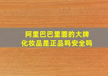 阿里巴巴里面的大牌化妆品是正品吗安全吗